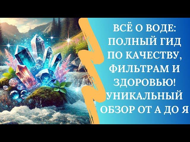 Всё о воде: Полный гид по качеству, фильтрам и здоровью! Уникальный обзор от А до Я