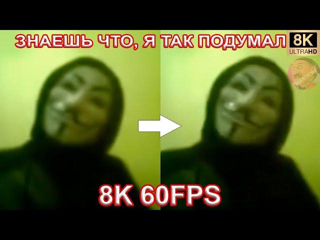 ЗНАЕШЬ ЧТО, Я ТАК ПОДУМАЛ 8K 60FPS