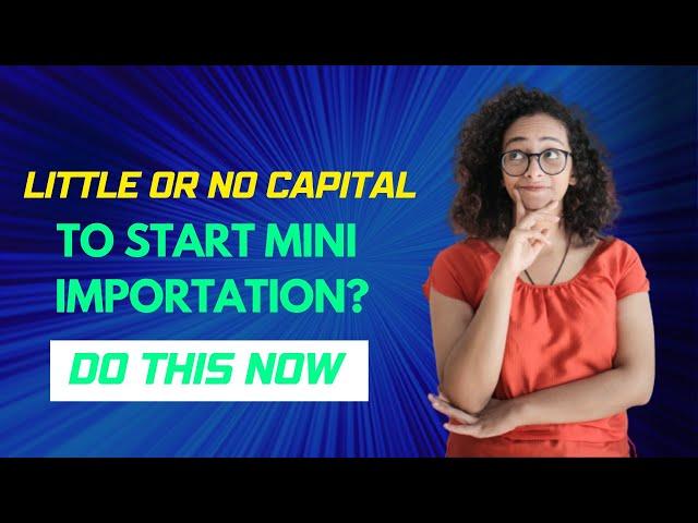 Mini Importation How To Start With Little Or No Capital ( Beginners Guide)