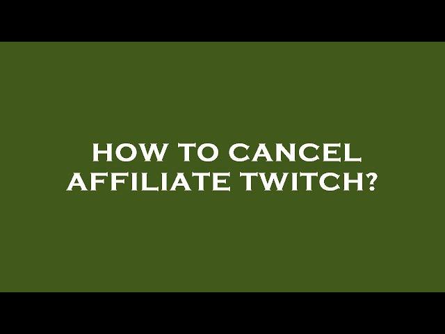 How to cancel affiliate twitch?