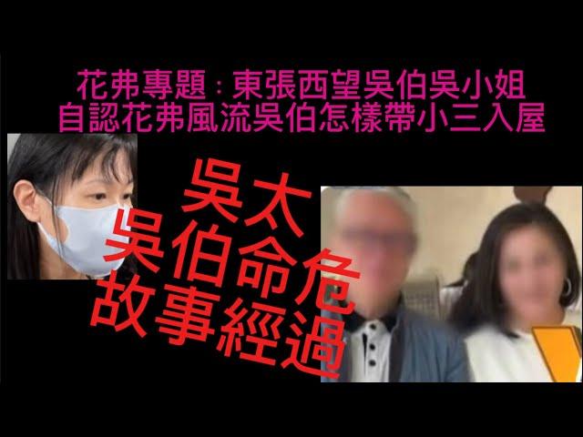 東張西望｜吳小姐真情剖白專訪｜自認花fit風流吳伯怎樣帶小三入門始未｜怎樣用計趕走親女和孫女經過｜何太何伯河马2.0