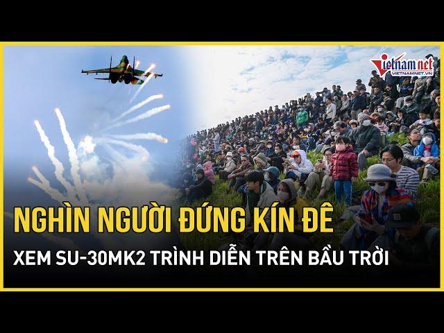 Mãn nhãn màn bay trình diễn của dàn tiêm kích Su-30MK2, hàng ngàn người hò reo cổ vũ | VietNamNet