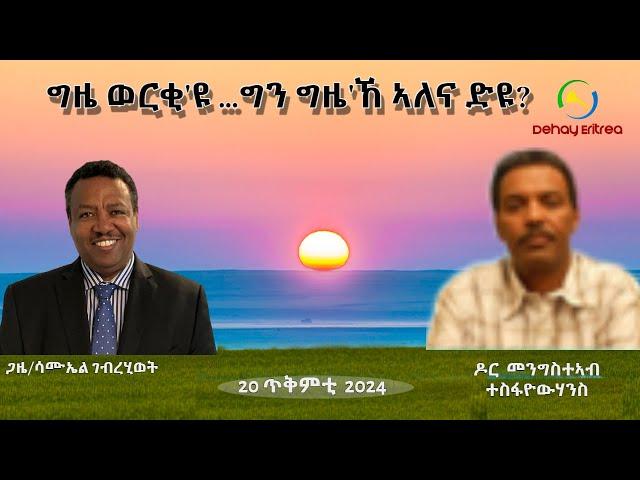 Dehay Eritrea  "ግዜ ወርቂ'ዩ ...ግን ግዜ'ኸ ኣለና ድዩ? "  ዶር መንግስተኣብ!    ደሃይ ኤርትራ