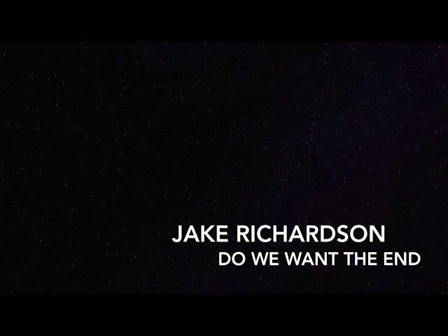 JAKE RICHARDSON-DO WE WANT THE END?
