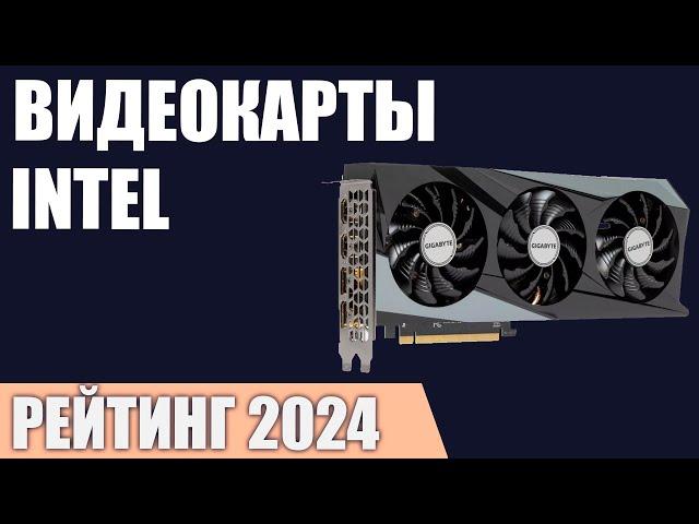 ТОП—5. Лучшие видеокарты Intel. Рейтинг 2024 года!