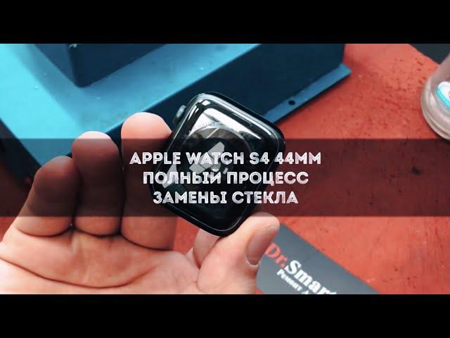 Apple Watch S4 44mm полный процесс замены стекла!