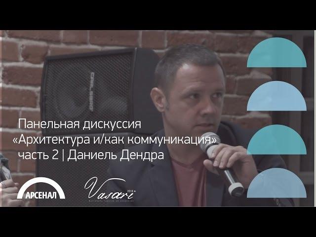 Панельная дискуссия «Архитектура и/как коммуникация» , часть 2 | Даниель Дендра