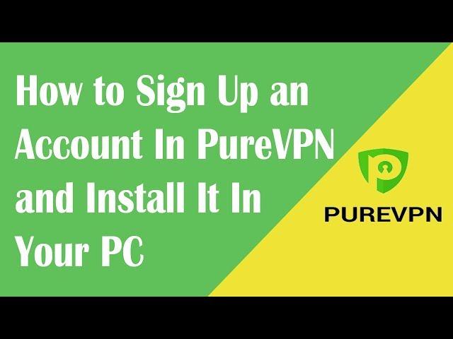 How to Sign Up an Account In PureVPN and Install It In Your PC