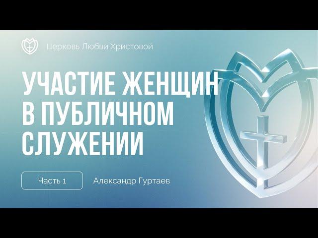 Участие женщин в публичном служении (часть 1) | Александр Гуртаев