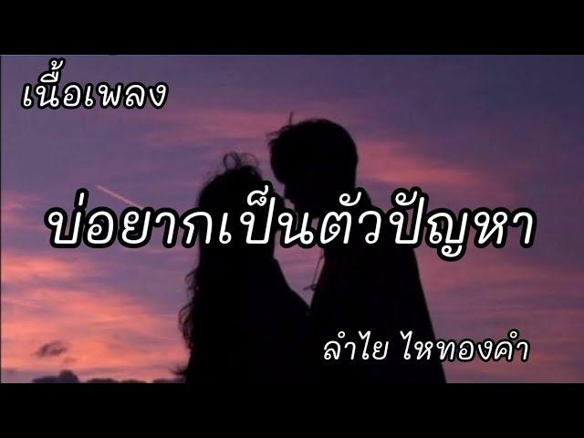 บ่อยากเป็นตัวปัญหา -​ ลำไย ไหทองคำ [เนื้อเพลง]​