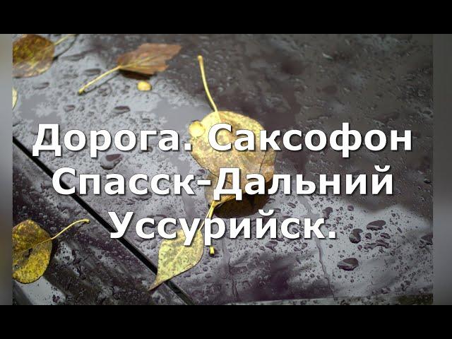 Дорога. Саксофон, Спасск -Дальний. Уссурийск.