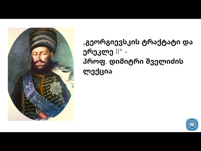 „გეორგიევსკის ტრაქტატი და ერეკლე II" -  პროფ. დიმიტრი შველიძის ლექცია