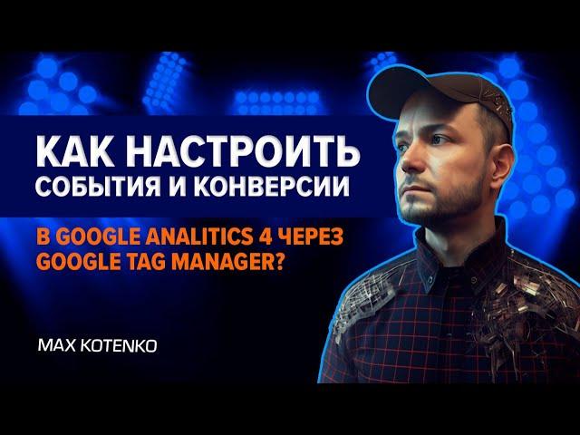 Как настроить события и конверсии в Google Analitics 4 через Google Tag Manager?