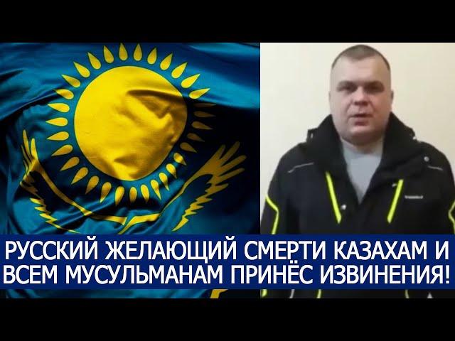 РУССКИЙ ЖЕЛАЮЩИЙ СМЕРТИ КАЗАХАМ И ВСЕМ МУСУЛЬМАНАМ ПРИНЁС ИЗВИНЕНИЯ!