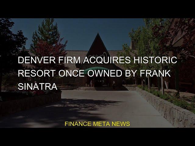 #acquires #Frank #Denver #Sinatra #resort #historic #firm #ownedDenver firm acquires historic resort