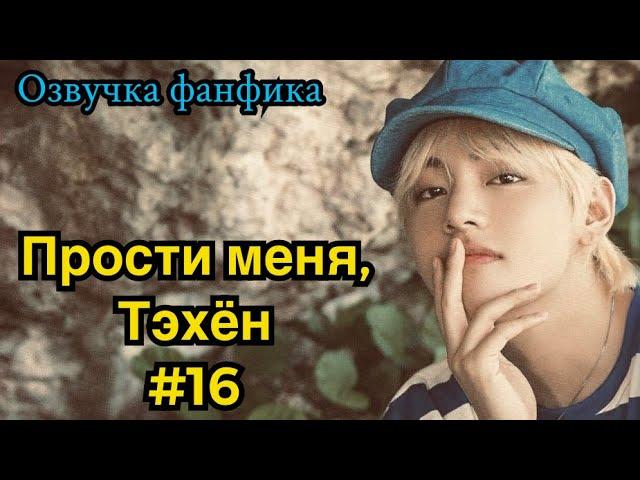 ПРОСТИ МЕНЯ, ТЭХЁН | Озвучка фанфика | ВИГУКИ | часть 16 | #БТСозвучка #bts #фанфик