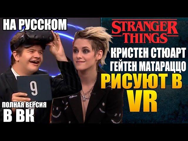 ОЧЕНЬ СТРАННЫЕ ДЕЛА ►КРИСТЕН СТЮАРТ И ГЕЙТЕН МАТАРАЦЦО " РИСУЮТ В VR" (НА РУССКОМ)