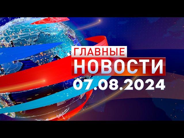 Главные Новости 07.08.2024