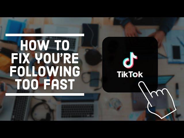 How to Fix Following Too Fast on TikTok in 2022