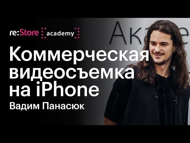 Коммерческая видеосъемка на iPhone. Вадим Панасюк (Академия re:Store)