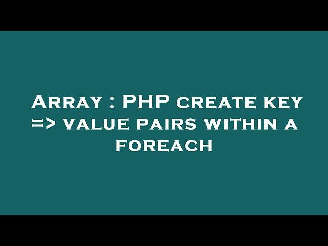 Array : PHP create key =  value pairs within a foreach
