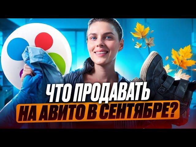 Что продавать на Авито в сентябре? Эти вещи улетят, как горячие пирожки!