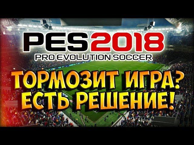 КАК УБРАТЬ ЛАГИ И ТОРМОЗА В PES 2018? ЕСТЬ РЕШЕНИЕ!