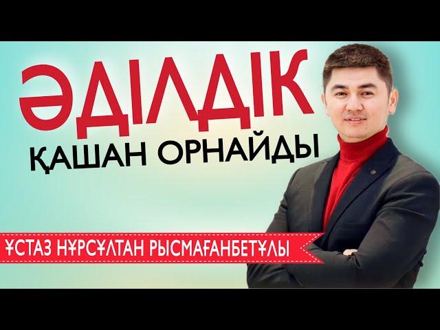 ӘДІЛДІК ҚАШАН ОРНАЙДЫ? / Ұстаз Нұрсұлтан Рысмағанбет