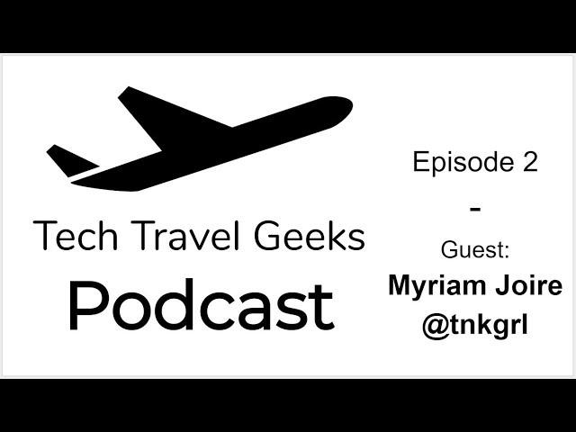 Tech Travel Geeks Podcast 2 - Live With Myriam Joire @tnkgrl