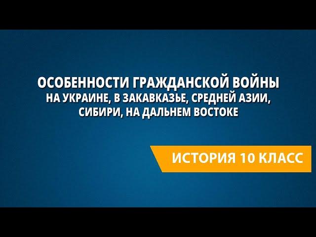 Особенности Гражданской войны на Украине, в Закавказье, Средней Азии, Сибири, на Дальнем Востоке