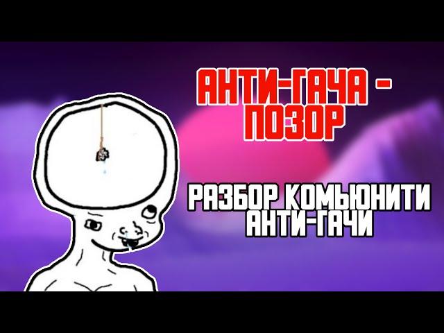 АНТИ-ГАЧА - ПОЗОР ЮТУБА! | РАЗБОР КОМЬЮНИТИ АНТИ-ГАЧИ [1]