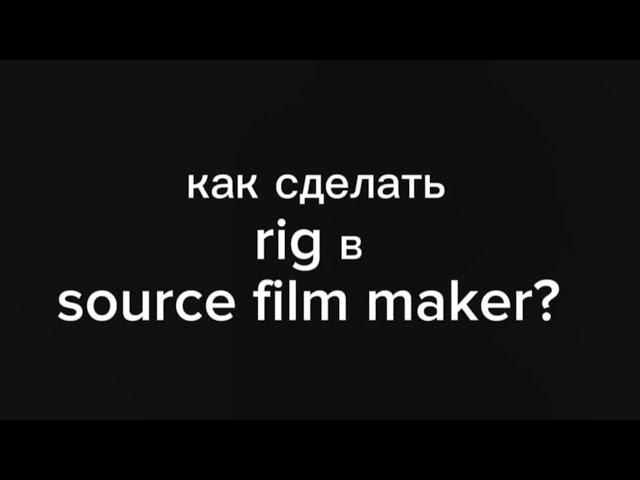 как сделать rig в source filmmaker? это видео урок по сфм