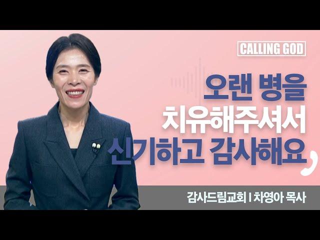 오랜 병을 치유해주셔서 신기하고 감사해요 I  Calling GOD | 차영아 목사 | 2024.12.10