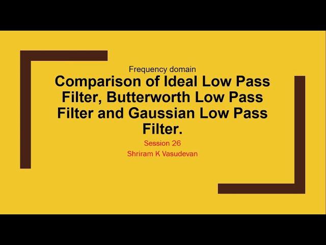 26. Comparison of Ideal Low Pass Filter, Butterworth Low Pass Filter and Gaussian Low Pass Filter