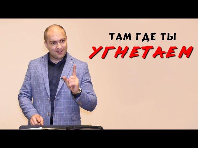 Там где ты угнетаем