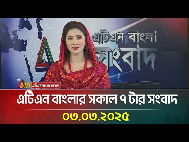 এটিএন বাংলার সকাল ৭ টার সংবাদ |03.03.2025 Sokaler Khobor | Bangla Khobor | ATN Bangla News