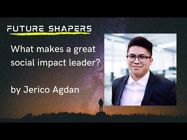 What makes a great Social Impact Leader?  by Jerico Agdan @ Future Shapers