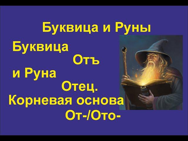 Буквица Отъ (лекция 24) связана с Руной Отец. Корневая основа От-/Ота-.