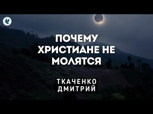 Почему христиане не молятся. Ткаченко Дмитрий. Проповедь МСЦ ЕХБ