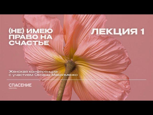 Оксана Максименко | Лекция 1 | (Не) имею право на счастье