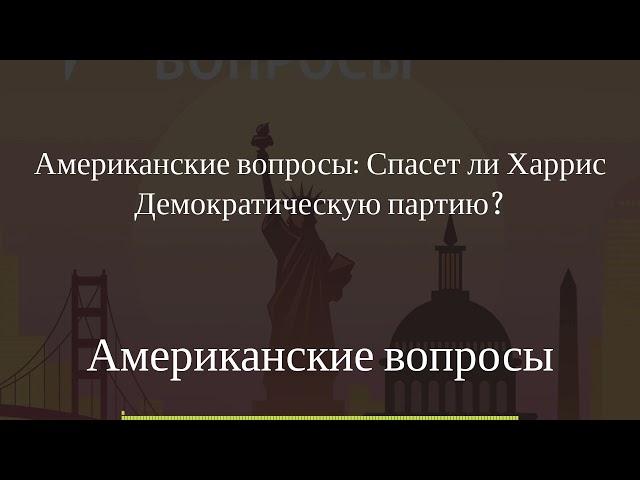 Американские вопросы - Американские вопросы: Спасет ли Харрис Демократическую партию?