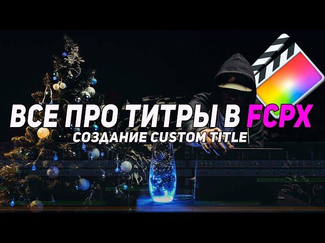 Все о титрах в Final Cut Pro X | Как сделать свой custom title in FCPX