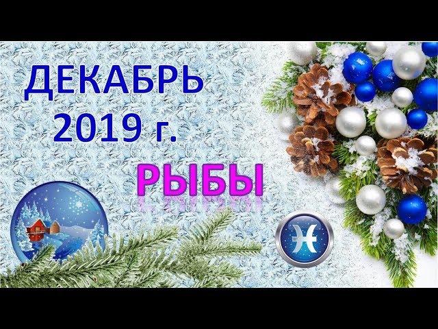 РЫБЫ. ️  ДЕКАБРЬ 2019 г.  ПОДРОБНЫЙ ПРОГНОЗ 