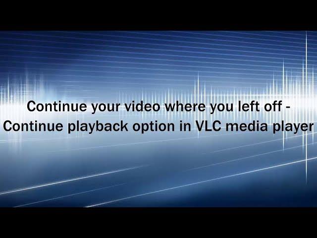 Continue your video where you left off in VLC media player - Continue playback option