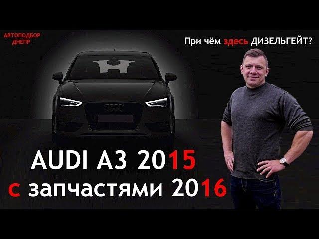 AUDI A3 2015 г.в. с запчастями 2016/ Автохлам или Дизельгейт/ Автоподбор Украина