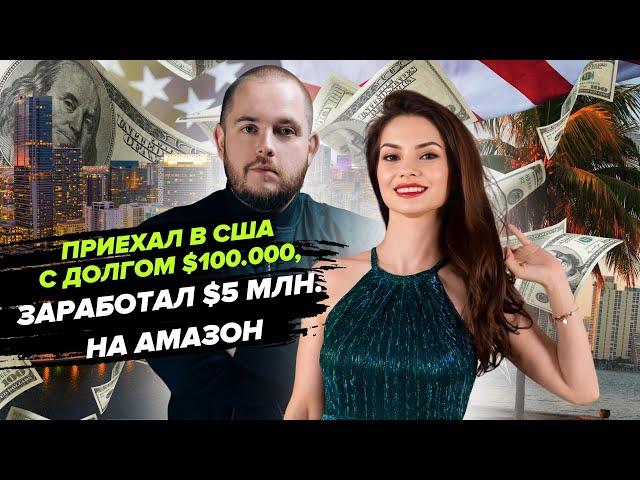 История Успеха в США! Приехал с долгом $100.000, заработал $5 млн. на Амазон!