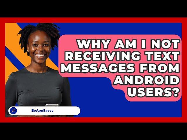 Why Am I Not Receiving Text Messages From   Android Users? - Be App Savvy