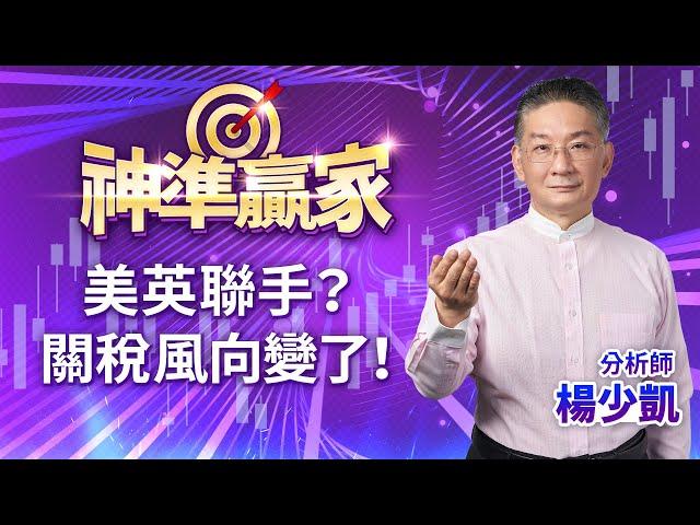 美英聯手？關稅風向變了！｜20250509｜楊少凱 分析師｜神準贏家