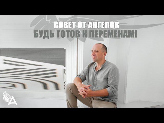 Совет от Ангелов – БУДЬ ГОТОВ К ПЕРЕМЕНАМ! – Михаил Агеев