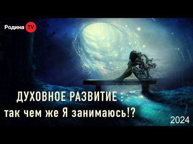 ДУХОВНОЕ РАЗВИТИЕ: так чем же Я занимаюсь!?  || запись прямого эфира, Родина НВ